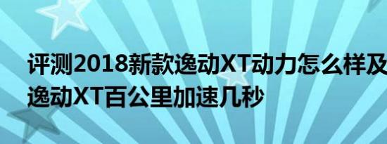 评测2018新款逸动XT动力怎么样及2018款逸动XT百公里加速几秒