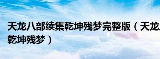 天龙八部续集乾坤残梦完整版（天龙八部续集乾坤残梦）