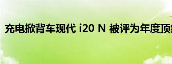 充电掀背车现代 i20 N 被评为年度顶级汽车