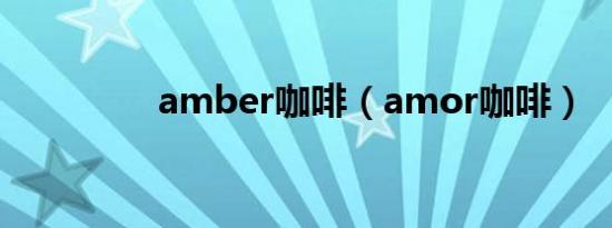 amber咖啡（amor咖啡）