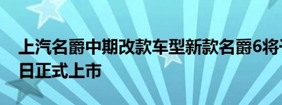 上汽名爵中期改款车型新款名爵6将于7月10日正式上市