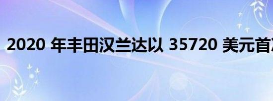 2020 年丰田汉兰达以 35720 美元首次亮相