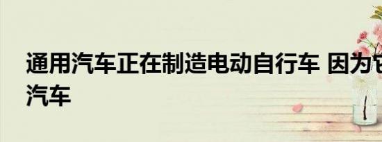 通用汽车正在制造电动自行车 因为它超越了汽车