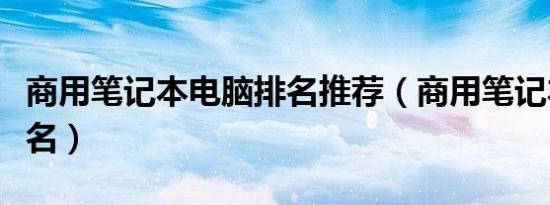 商用笔记本电脑排名推荐（商用笔记本电脑排名）