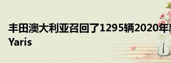 丰田澳大利亚召回了1295辆2020年新款丰田Yaris