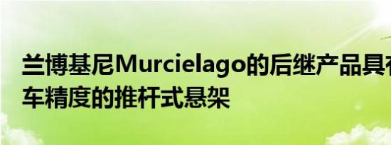 兰博基尼Murcielago的后继产品具有用于赛车精度的推杆式悬架