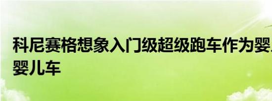 科尼赛格想象入门级超级跑车作为婴儿一三座婴儿车