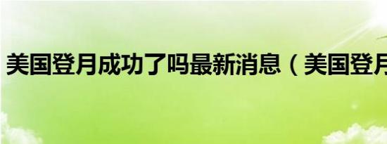 美国登月成功了吗最新消息（美国登月成功）