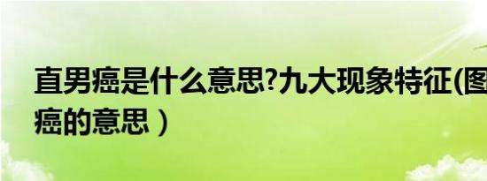 直男癌是什么意思?九大现象特征(图)（直男癌的意思）