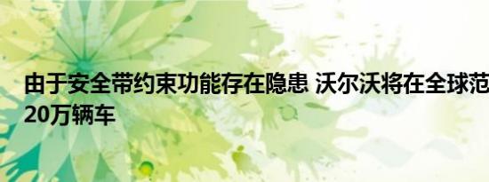 由于安全带约束功能存在隐患 沃尔沃将在全球范围内召回220万辆车