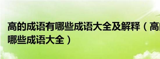 高的成语有哪些成语大全及解释（高的成语有哪些成语大全）