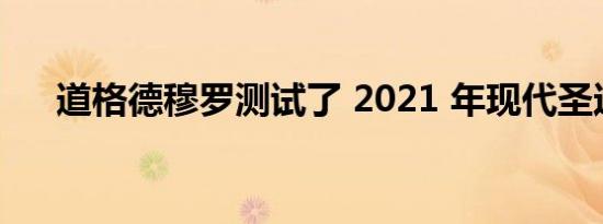 道格德穆罗测试了 2021 年现代圣达菲