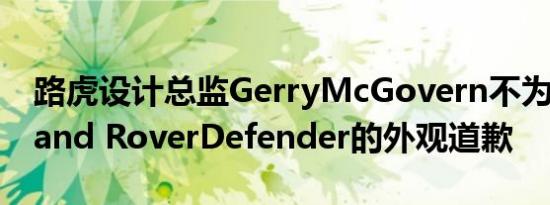 路虎设计总监GerryMcGovern不为全新的Land RoverDefender的外观道歉