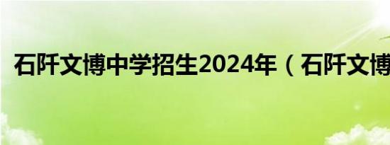 石阡文博中学招生2024年（石阡文博中学）