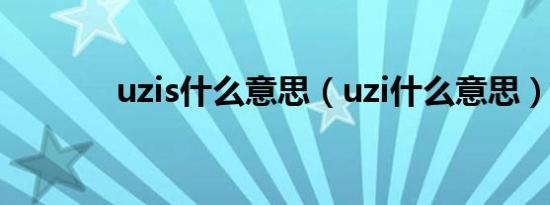 uzis什么意思（uzi什么意思）