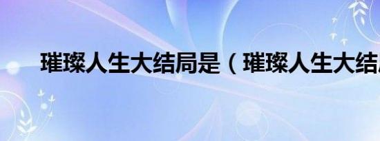 璀璨人生大结局是（璀璨人生大结局）