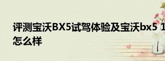 评测宝沃BX5试驾体验及宝沃bx5 1.4t动力怎么样