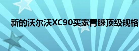 新的沃尔沃XC90买家青睐顶级规格车型