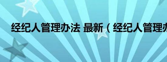 经纪人管理办法 最新（经纪人管理办法）