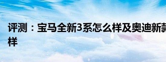 评测：宝马全新3系怎么样及奥迪新款A4怎么样