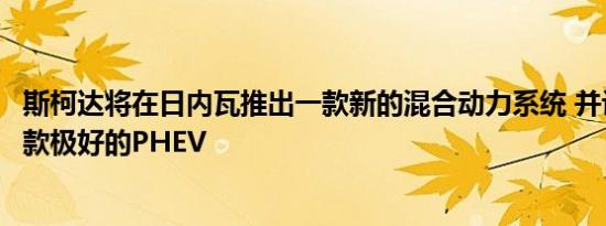 斯柯达将在日内瓦推出一款新的混合动力系统 并计划推出一款极好的PHEV