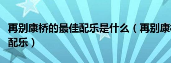 再别康桥的最佳配乐是什么（再别康桥的最佳配乐）