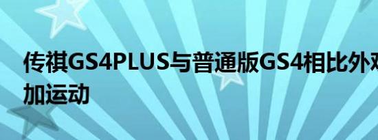 传祺GS4PLUS与普通版GS4相比外观设计更加运动