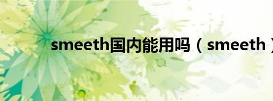 smeeth国内能用吗（smeeth）