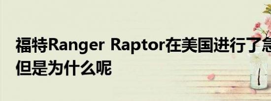 福特Ranger Raptor在美国进行了急速测试 但是为什么呢