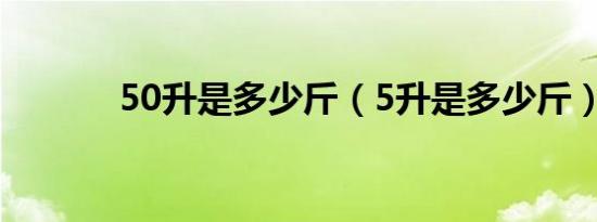 50升是多少斤（5升是多少斤）