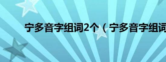 宁多音字组词2个（宁多音字组词）