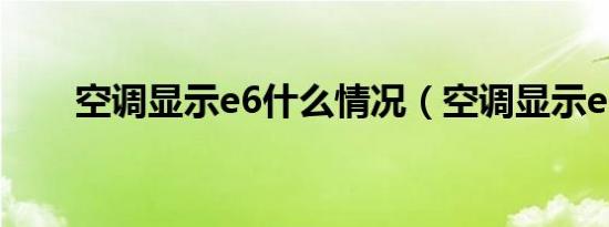 空调显示e6什么情况（空调显示e6）