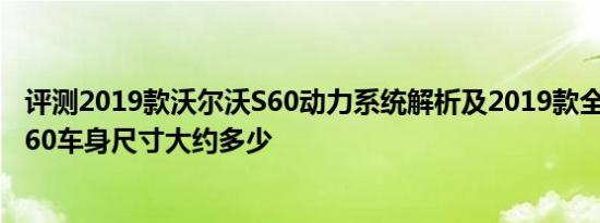 评测2019款沃尔沃S60动力系统解析及2019款全新沃尔沃S60车身尺寸大约多少