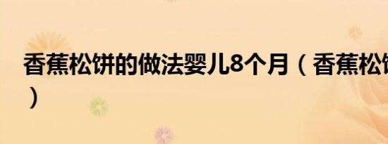 香蕉松饼的做法婴儿8个月（香蕉松饼的做法）