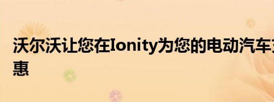 沃尔沃让您在Ionity为您的电动汽车充电更实惠