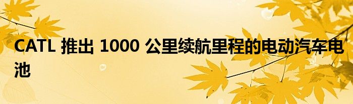 CATL 推出 1000 公里续航里程的电动汽车电池(图1)