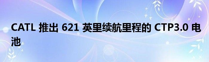 CATL 推出 621 英里续航里程的 CTP3.0 电池(图1)