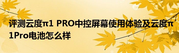 评测云度π1 PRO中控屏幕使用体验及云度π1Pro电池怎么样(图1)