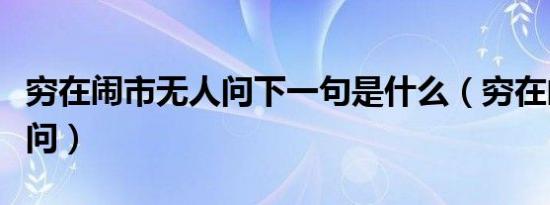 穷在闹市无人问下一句是什么（穷在闹市无人问）