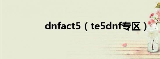 dnfact5（te5dnf专区）