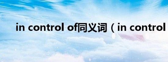 in control of同义词（in control of）