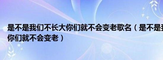 是不是我们不长大你们就不会变老歌名（是不是我们不长大你们就不会变老）