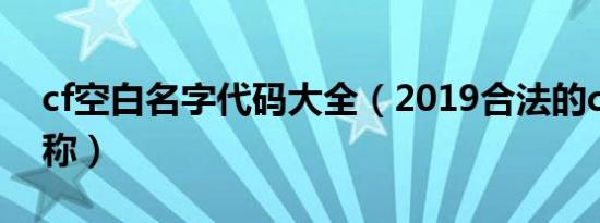 cf空白名字代码大全（2019合法的cf空白昵称）