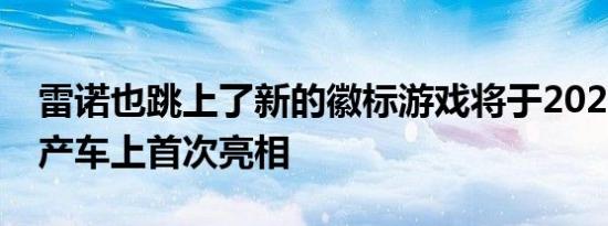 雷诺也跳上了新的徽标游戏将于2022年在量产车上首次亮相