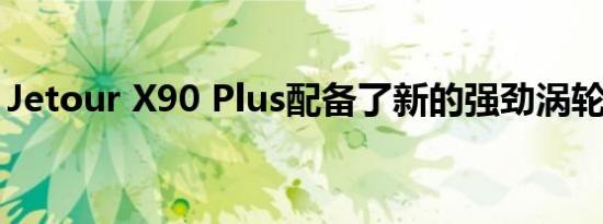 Jetour X90 Plus配备了新的强劲涡轮发动机