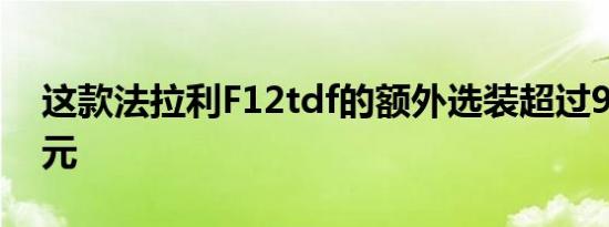 这款法拉利F12tdf的额外选装超过90000美元