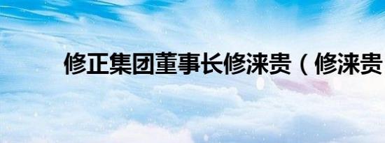 修正集团董事长修涞贵（修涞贵）