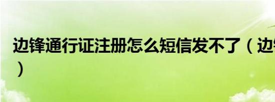 边锋通行证注册怎么短信发不了（边锋通行证）