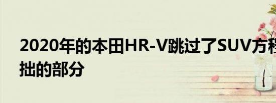 2020年的本田HR-V跳过了SUV方程式中笨拙的部分