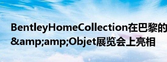 BentleyHomeCollection在巴黎的Maison&amp;Objet展览会上亮相